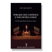 Livro Por que sou católico e não outra coisa : a fé da Igreja diante de outras crenças - Padre Santiago Martín - Editora Cântico