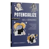 Livro - Potencialize seu cérebro - Potencialize sua mente e descubra como viver o extraordinário | Arnold Bennett
