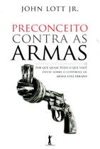 Livro - Preconceito Contra as Armas. Por que Quase Tudo o que Você Ouviu Sobre o Controle de Armas Está Errado Livro - Preconceito Contra as Armas. Por que Quase Tudo o que Você Ouviu Sobre o Controle de Armas Está Errado