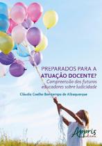 Livro - Preparados para a atuação docente? compreensão dos futuros educadores sobre ludicidade