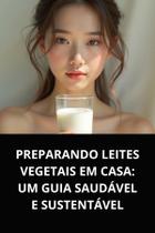 Livro preparando leites vegetais em casa um guia saudável e sustentável Livro preparando leites vegetais em casa um guia saudável e sustentável