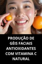 Livro Produção De Géis Faciais Antioxidantes Com Vitamina C Natural