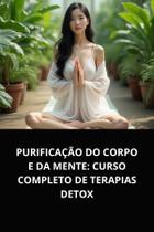 Livro Purificação do Corpo e da Mente Curso Completo de Terapias Detox