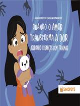 Livro - Quando O Amor Transforma A Dor - Ajudando Criancas Com Traumas