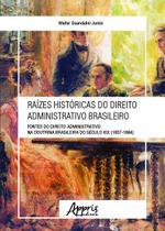 Livro - Raízes históricas do direito administrativo brasileiro: fontes do direito administrativo na doutrina brasileira do século XIX (1857-1884)