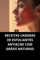 Livro Receitas Caseiras De Esfoliantes Antiacne Com Grãos Naturais