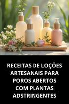 Livro Receitas de Loções Artesanais para Poros Abertos com Plantas Adstringentes