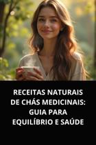 Livro receitas naturais de chás medicinais guia para equilíbrio e saúde