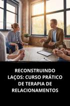 Livro Reconstruindo Laços Curso Prático de Terapia de Relacionamentos Livro Reconstruindo Laços Curso Prático de Terapia de Relacionamentos