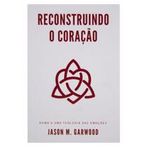 Livro: Reconstruindo O Coração Jason M. Garwood - MONERGISMO