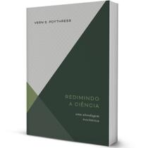 Livro Redimindo A Ciência: Uma Abordagem Teocêntrica - Vern S. Poythress - Editora Monergismo