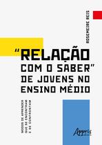 Livro - “Relação com o Saber” de Jovens no Ensino Médio Modos de Aprender que se Encontram e se Confrontam