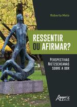 Livro - Ressentir ou afirmar? perspectivas nietzscheanas sobre a dor