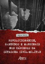 Livro - Revolucionários, Bandidos e Marginais nos Cárceres da Ditadura Civil-Militar Livro - Revolucionários, Bandidos e Marginais nos Cárceres da Ditadura Civil-Militar