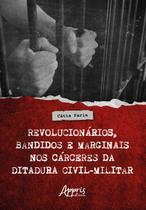 Livro - Revolucionários, Bandidos e Marginais nos Cárceres da Ditadura Civil-Militar