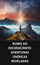 Livro Rumo ao Inconsciente Aventuras Oníricas Reveladas