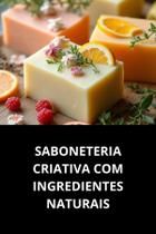 Livro Saboneteria Criativa Com Ingredientes Naturais