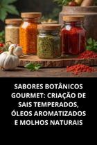Livro Sabores Botânicos Gourmet Criação De Sais Temperados, Óleos Aromatizados E Molhos Naturais