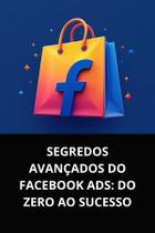 Livro Segredos Avançados do Facebook Ads Do Zero ao Sucesso