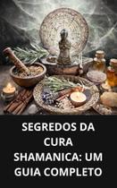 Livro Segredos da Cura SHAMANICA Um Guia Completo