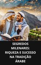 Livro Segredos Milenares Riqueza e Sucesso na Tradição Árabe