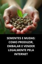 Livro Sementes E Mudas Como Produzir, Embalar E Vender Legalmente Pela Internet