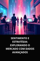 Livro Sentimento e Estratégia Explorando o Mercado com Dados Avançados