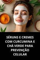 Livro Séruns E Cremes Com Curcumina E Chá Verde Para Prevenção Celular
