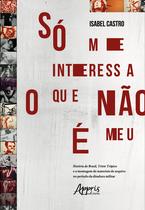 Livro - Só me interessa o que não é meu: história do Brasil, triste trópico e a montagem de materiais de arquivo no período da ditadura militar