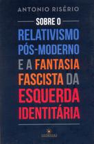 Livro - Sobre o relativismo pós-moderno e a fantasia facista da esquerda identitária