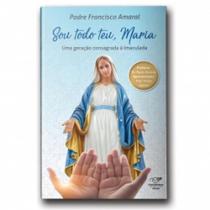Livro Sou Todo Teu Maria Uma Geração Consagrada à Imaculada - Padre Francisco Amaral - Canção Nova