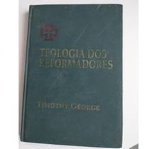 Livro Teologia dos Reformadores Capa Dura Timothy George