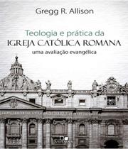 Livro: Teologia e Prática da Igreja Católica Romana Gregg R. Allison - VIDA NOVA