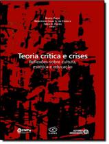 Livro - Teoria Critica E Crises - Reflexoes Sobre Cultura, Estetica E Educacao
