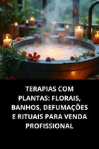 Livro Terapias Com Plantas Florais, Banhos, Defumações E Rituais Para Venda Profissional