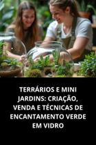 Livro Terrários E Mini Jardins Criação, Venda E Técnicas De Encantamento Verde Em Vidro