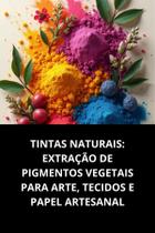 Livro Tintas Naturais Extração De Pigmentos Vegetais Para Arte, Tecidos E Papel Artesanal