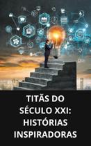 Livro Titãs do Século XXI Histórias Inspiradoras Livro Titãs do Século XXI Histórias Inspiradoras