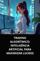 LIvro Trading Algorítmico Inteligência Artificial para Maximizar Lucros