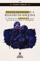 Livro - Transumanismo e a Religião da Máquina: O projeto gnóstico que quer refazer o homem Livro - Transumanismo e a Religião da Máquina: O projeto gnóstico que quer refazer o homem