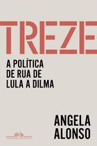 Livro Treze A Política de Rua de Lula a Dilma Ângela Alonso Livro Treze A Política de Rua de Lula a Dilma Ângela Alonso