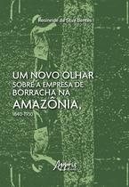 Livro - Um Novo Olhar Sobre a Empresa de Borracha na Amazônia, 1840-1930