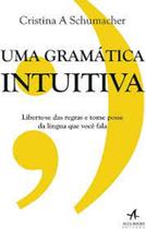 Livro Uma Gramática Intuitiva: Liberte-se das Regras e Tome Posse Da (Cristina A. Schumacher)
