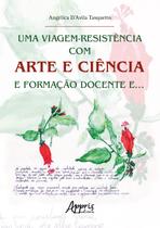 Livro - Uma Viagem-Resistência com Arte e Ciência e Formação Docente e… Livro - Uma Viagem-Resistência com Arte e Ciência e Formação Docente e…