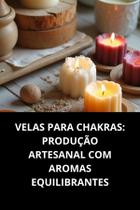 Livro Velas Para Chakras Produção Artesanal Com Aromas Equilibrantes