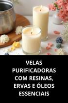 Livro Velas Purificadoras Com Resinas, Ervas E Óleos Essenciais Livro Velas Purificadoras Com Resinas, Ervas E Óleos Essenciais