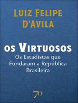 Livro - Virtuosos - Os Estadistas Que Fundaram A Republica Brasileira,Os Livro - Virtuosos - Os Estadistas Que Fundaram A Republica Brasileira,Os