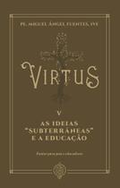 Livro - Virtus V - As Ideias “subterrâneas” E A Educação: Pautas Para Pais E Educadores Livro - Virtus V - As Ideias “subterrâneas” E A Educação: Pautas Para Pais E Educadores
