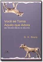 Livro - Você Se Torna Aquilo que Adora: Uma Teologia Bíblica da Idolatria - VIDA NOVA