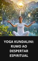 Livro Yoga Kundalini Rumo ao Despertar Espiritual Livro Yoga Kundalini Rumo ao Despertar Espiritual